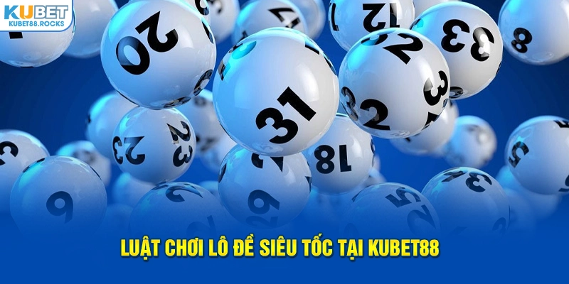 Luật chơi lô đề siêu tốc tại Kubet88 