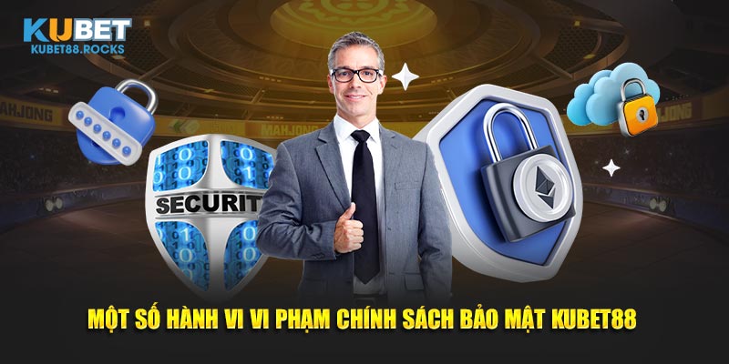 Một số hành vi vi phạm chính sách bảo mật Kubet88