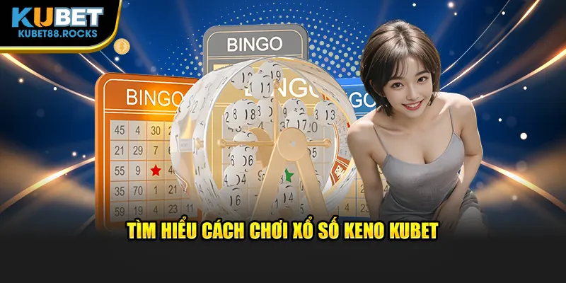 Tìm hiểu cách chơi xổ số Keno Kubet88