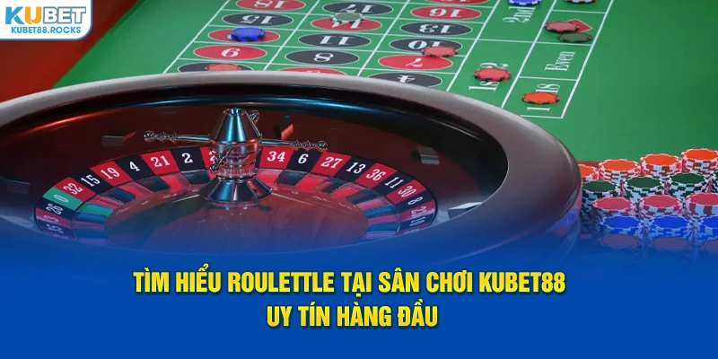 Tìm hiểu Roulettle tại sân chơi Kubet88 uy tín hàng đầu