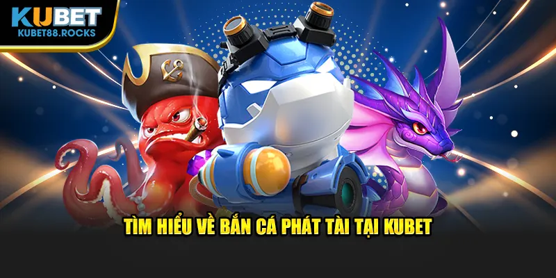 Tìm hiểu về bắn cá Phát Tài tại Kubet88